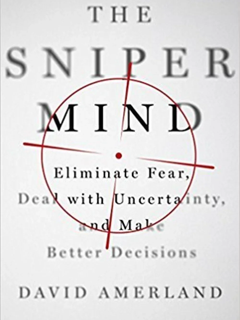 The Sniper Mind: Eliminate Fear, Deal with Uncertainty, and Make Better Decision